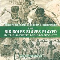 Book Cover for The Big Roles Slaves Played in the Ancient African Society - History Books Grade 3 Children's History Books by Baby Professor