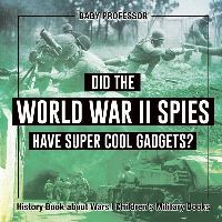 Book Cover for Did the World War II Spies Have Super Cool Gadgets? History Book About Wars Children's Military Books by Baby Professor