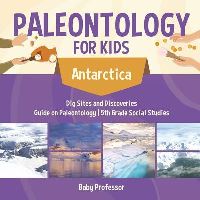 Book Cover for Paleontology for Kids - Antarctica - Dig Sites and Discoveries Guide on Paleontology 5th Grade Social Studies by Baby Professor