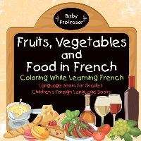 Book Cover for Fruits, Vegetables and Food in French - Coloring While Learning French - Language Books for Grade 1 Children's Foreign Language Books by Baby Professor