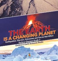 Book Cover for The Earth Is a Changing Planet Earthquakes, Glaciers, Volcanoes and Forces That Affect Surface Changes Grade 3 Children's Earth Sciences Books by Baby Professor