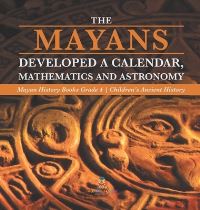 Book Cover for The Mayans Developed a Calendar, Mathematics and Astronomy Mayan History Books Grade 4 Children's Ancient History by Baby Professor