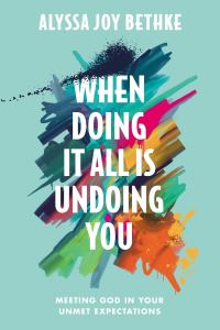 Book Cover for When Doing It All Is Undoing You by Alyssa Joy Bethke
