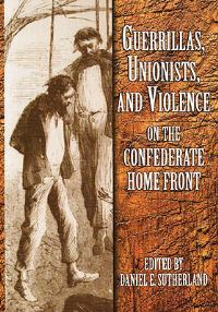 Book Cover for Guerrillas, Unionists, and Violence on the Confederate Home Front by Daniel E Sutherland