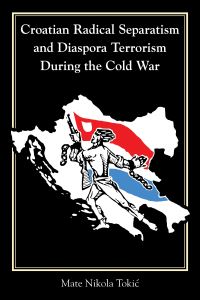 Book Cover for Croatian Radical Separatism and Diaspora Terrorism During the Cold War by Mate Nikola TokiÔc