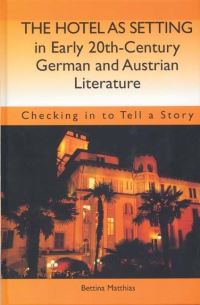 Book Cover for The Hotel as Setting in Early Twentieth-Century German and Austrian Literature by Bettina Matthias