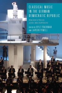 Book Cover for Classical Music in the German Democratic Republic by Kyle Frackman, Larson Powell