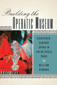Book Cover for Building the Operatic Museum by William Gibbons