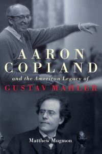 Book Cover for Aaron Copland and the American Legacy of Gustav Mahler by Matthew Mugmon