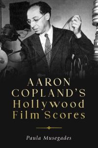 Book Cover for Aaron Copland's Hollywood Film Scores by Paula Musegades