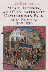 Book Cover for Music, Liturgy, and Confraternity Devotions in Paris and Tournai, 1300-1550 by Sarah Ann Long