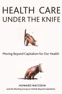 Book Cover for Health Care Under the Knife by Howard Waitzkin, Working Group for Health Beyond Capitalism