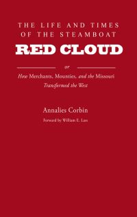 Book Cover for The Life and Times of the Steamboat Red Cloud, or, How Merchants, Mounties, and the Missouri Transformed the West by Annalies Corbin