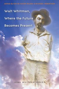 Book Cover for Walt Whitman, Where the Future Becomes Present by David Haven Blake, Michael Robertson