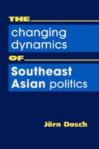 Book Cover for The Changing Dynamics of Southeast Asian Politics by Jörn Dosch