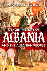 Book Cover for A Short History of Albania and the Albanian People by Nicolae Iorga