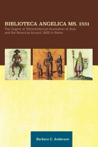 Book Cover for Biblioteca Angelica Ms. 1551 and the Origins of Ethnohistorical Illustration of Asia and the Americas Around 1600 in Rome by Barbara Anderson
