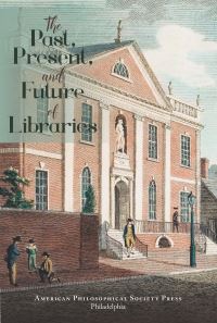 Book Cover for The Past, Present, and Future of Libraries by Present, and Future of Libraries Conference Past, American Philosophical Society, Gladys Krieble Delmas Foundation, Association of Research Libraries