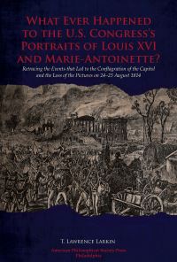 Book Cover for What Ever Happened to the U.S. Congress's Portraits of Louis XVI and Marie-Antoinette? by T Lawrence Larkin