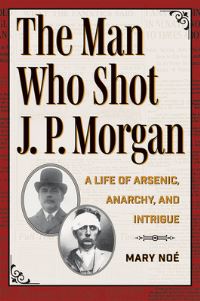 Book Cover for The Man Who Shot J.P. Morgan by Mary Noé