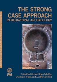 Book Cover for The Strong Case Approach in Behavioral Archaeology by Michael B Schiffer, Charles R Riggs, J Jefferson Reid