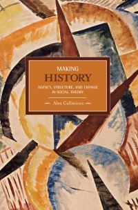 Book Cover for Making History: Agency, Structure, And Change In Social Theory by Alex Callinicos