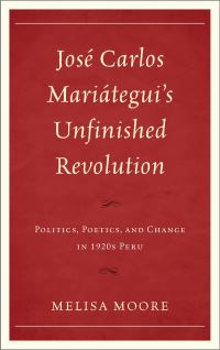 Book Cover for José Carlos Mariátegui's Unfinished Revolution by Melisa Moore