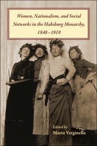 Book Cover for Women, Nationalism, and Social Networks in the Habsburg Monarchy, 1848-1918 by Marta Verginella, Irena Selisnik, Oana SorescuIudean, Vlad Popovici, Natka Badurina, Cristina Cugnata, Tullia Catalan, Xavier Andreu Miralles, Urska Strle