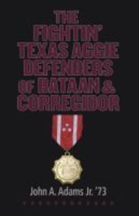 Book Cover for The Fightin' Texas Aggie Defenders of Bataan and Corregidor by John A Adams