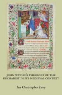 Book Cover for John Wyclif's Theology of the Eucharist in Its Medieval Context by Ian Christopher Levy
