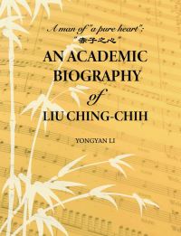 Book Cover for An Academic Biography of Liu Ching-Chih by Yongyan Li
