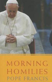 Book Cover for Morning Homilies. In the Chapel of St. Martha's Guest House March 22 - July 26, 2013 by Francis