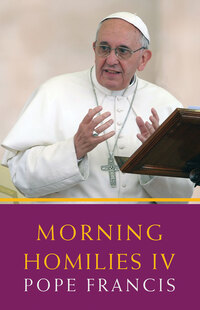 Book Cover for Morning Homilies. IV In the Chapel of St. Martha's Guest House July 7-November 27, 2014 by Francis