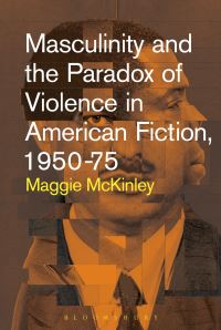 Book Cover for Masculinity and the Paradox of Violence in American Fiction, 1950-75 by Maggie McKinley