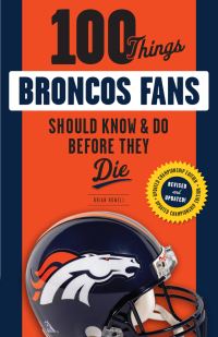 Book Cover for 100 Things Broncos Fans Should Know & Do Before They Die by Brian Howell