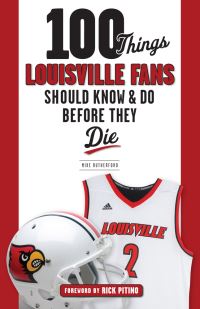 Book Cover for 100 Things Louisville Fans Should Know & Do Before They Die by Mike Rutherford