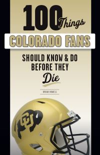 Book Cover for 100 Things Colorado Fans Should Know & Do Before They Die by Brian Howell