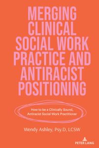 Book Cover for Merging Clinical Social Work Practice and Antiracist Positioning by Wendy Ashley