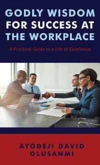 Book Cover for Godly Wisdom for Success at the Workplace by Ayodeji David Olusanmi