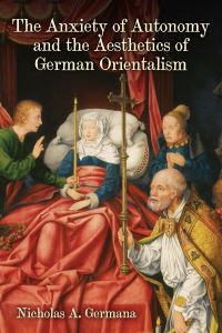 Book Cover for The Anxiety of Autonomy and the Aesthetics of German Orientalism by Nicholas A. Germana