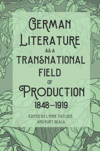 Book Cover for German Literature as a Transnational Field of Production, 1848-1919 by Lynne Tatlock, Kurt Beals