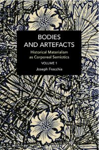 Book Cover for Bodies and Artefacts. Vol. 1 Historical Materialism as Corporeal Semiotics by Joseph G Fracchia