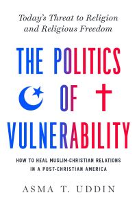 Book Cover for The Politics of Vulnerability by Asma T Uddin