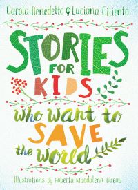 Book Cover for Stories for Kids Who Want to Save the World by Carola Benedetto, Luciana Ciliento