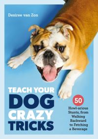 Book Cover for Teach Your Dog Crazy Tricks by Desiree Van Zon, Cider Mill Press