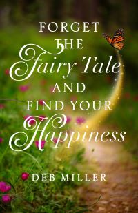 Book Cover for Forget the Fairy Tale and Find Your Happiness by Deb Miller