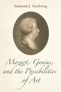 Book Cover for Mozart, Genius, and the Possibilities of Art by Edmund Joseph Goehring