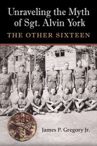 Book Cover for Unraveling the Myth of Sgt. Alvin York by James P Gregory