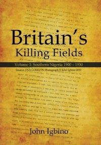 Book Cover for Britain's Killing Fields. Volume 1 Southern Nigeria 1900-1930 by John Igbino