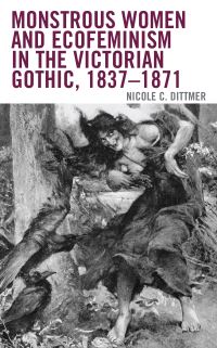 Book Cover for Monstrous Women and Ecofeminism in the Victorian Gothic, 1837-1871 by Nicole C Dittmer